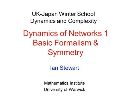 Dynamics of Networks 1 Basic Formalism & Symmetry Ian Stewart Mathematics Institute University of Warwick UK-Japan Winter School Dynamics and Complexity.