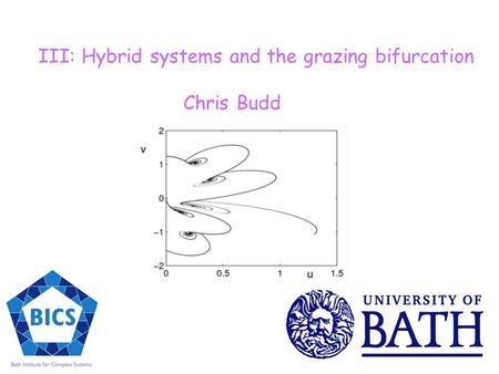 III: Hybrid systems and the grazing bifurcation Chris Budd.