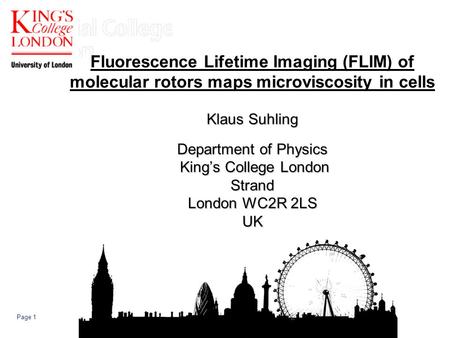 Page 1 Klaus Suhling Department of Physics Kings College London Strand London WC2R 2LS UK Fluorescence Lifetime Imaging (FLIM) of molecular rotors maps.
