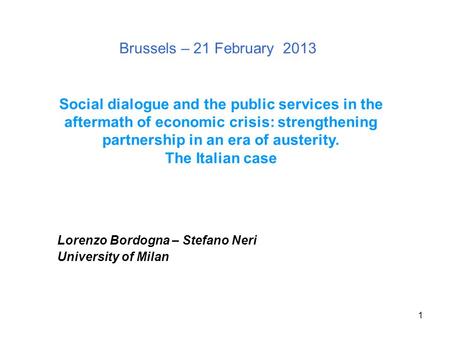 1 Brussels – 21 February 2013 Lorenzo Bordogna – Stefano Neri University of Milan Social dialogue and the public services in the aftermath of economic.