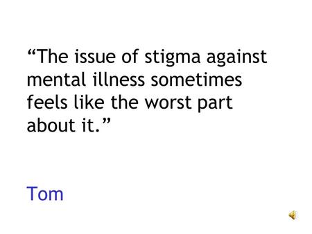 The issue of stigma against mental illness sometimes feels like the worst part about it. Tom.