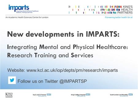 New developments in IMPARTS: Integrating Mental and Physical Healthcare: Research Training and Services Website: www.kcl.ac.uk/iop/depts/pm/research/imparts.