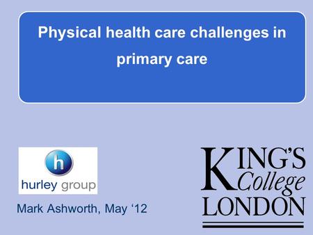 Physical health care challenges in primary care Mark Ashworth, May 12.