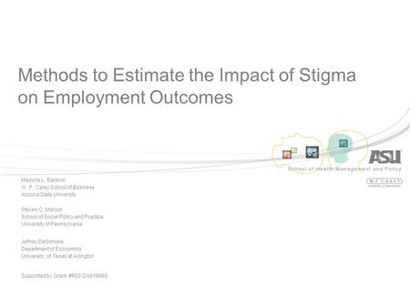 Methods to Estimate the Impact of Stigma on Employment Outcomes Marjorie L. Baldwin W. P. Carey School of Business Arizona State University Steven C. Marcus.