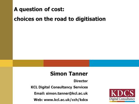 A question of cost: choices on the road to digitisation Simon Tanner Director KCL Digital Consultancy Services   Web: