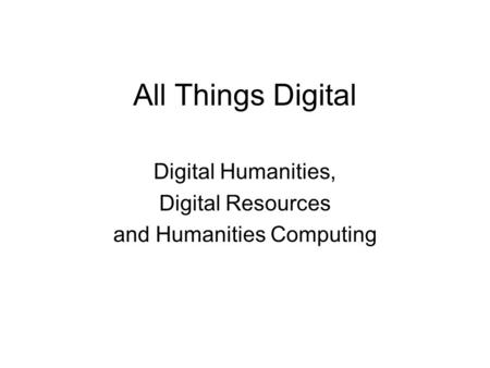 All Things Digital Digital Humanities, Digital Resources and Humanities Computing.