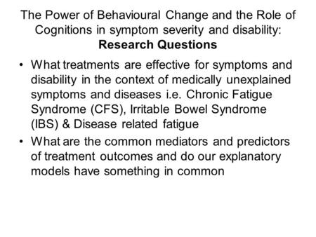 The Power of Behavioural Change and the Role of Cognitions in symptom severity and disability: Research Questions What treatments are effective for symptoms.