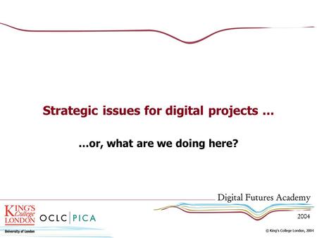 Strategic issues for digital projects... …or, what are we doing here?
