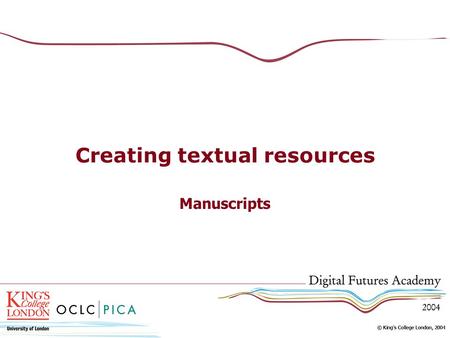 Creating textual resources Manuscripts. Content of this session Types and characteristics of manuscripts and artefacts Methods of capture We are dealing.