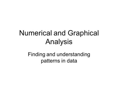 Numerical and Graphical Analysis Finding and understanding patterns in data.