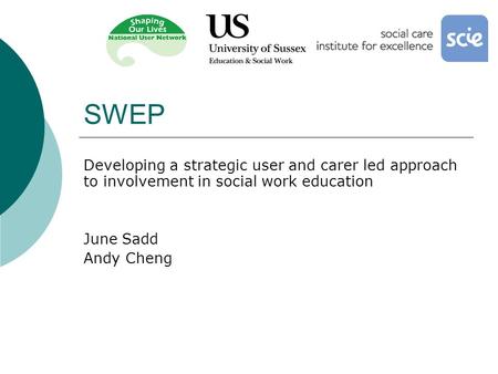 SWEP Developing a strategic user and carer led approach to involvement in social work education June Sadd Andy Cheng.