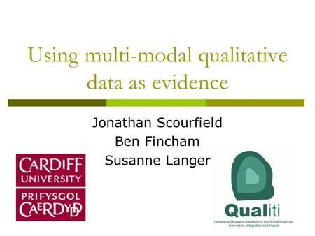 Using multi-modal qualitative data as evidence Jonathan Scourfield Ben Fincham Susanne Langer.