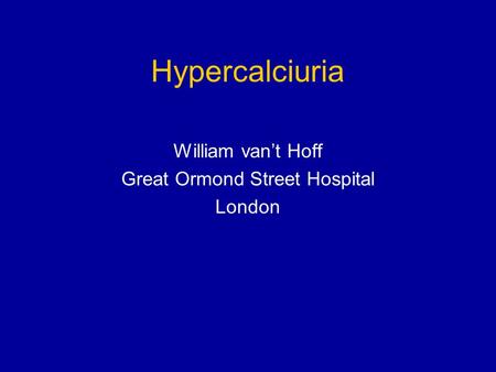 Hypercalciuria William vant Hoff Great Ormond Street Hospital London.
