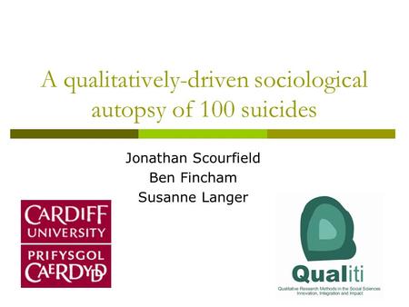 A qualitatively-driven sociological autopsy of 100 suicides Jonathan Scourfield Ben Fincham Susanne Langer.