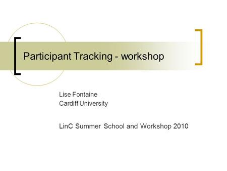 Participant Tracking - workshop Lise Fontaine Cardiff University LinC Summer School and Workshop 2010.