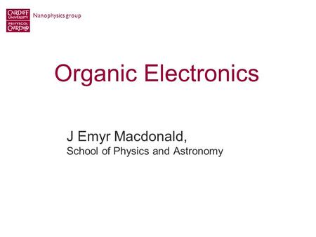 Organic Electronics J Emyr Macdonald, School of Physics and Astronomy Nanophysics group.