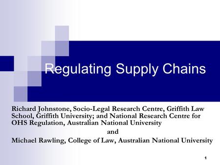1 Regulating Supply Chains Richard Johnstone, Socio-Legal Research Centre, Griffith Law School, Griffith University; and National Research Centre for OHS.