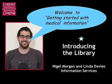 Introducing the Library Nigel Morgan and Linda Davies Information Services Welcome to Getting started with medical information.