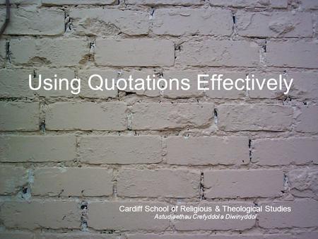 Using Quotations Effectively Cardiff School of Religious & Theological Studies Astudiaethau Crefyddol a Diwinyddol.