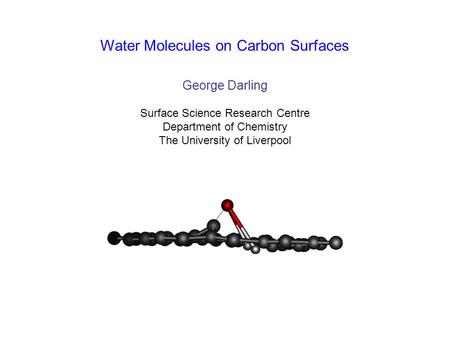 Water Molecules on Carbon Surfaces George Darling Surface Science Research Centre Department of Chemistry The University of Liverpool.