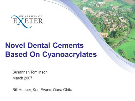 Novel Dental Cements Based On Cyanoacrylates Susannah Tomlinson March 2007 Bill Hooper, Ken Evans, Oana Ghita.