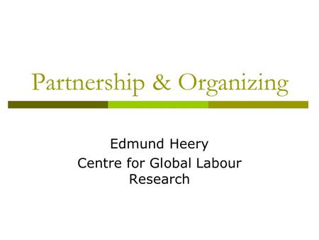 Partnership & Organizing Edmund Heery Centre for Global Labour Research.