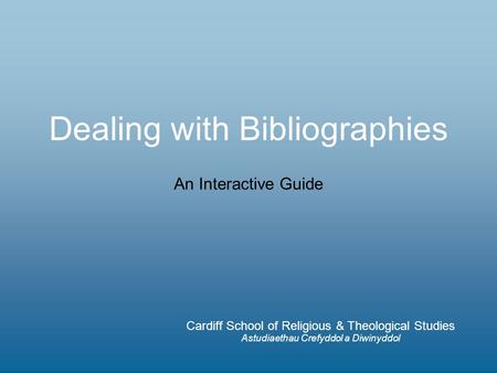 Dealing with Bibliographies Cardiff School of Religious & Theological Studies Astudiaethau Crefyddol a Diwinyddol An Interactive Guide.