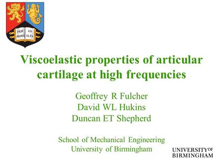 Viscoelastic properties of articular cartilage at high frequencies Geoffrey R Fulcher David WL Hukins Duncan ET Shepherd School of Mechanical Engineering.