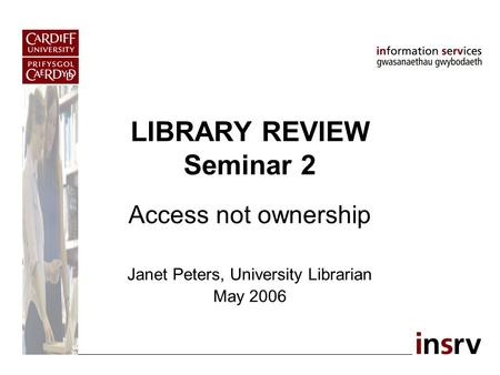 LIBRARY REVIEW Seminar 2 Access not ownership Janet Peters, University Librarian May 2006.