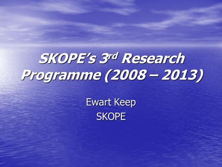 SKOPEs 3 rd Research Programme (2008 – 2013) Ewart Keep SKOPE.