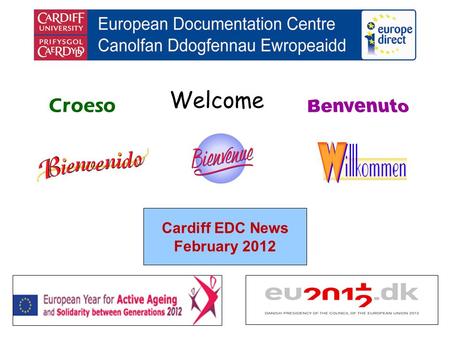 Welcome Croeso Cardiff EDC News February 2012. helping you find out about the European Union and the countries of Europe promoting debate about the EU.