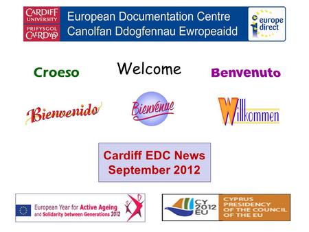 Welcome Croeso Cardiff EDC News September 2012. helping you find out about the European Union and the countries of Europe promoting debate about the EU.