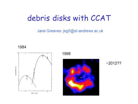 Debris disks with CCAT Jane Greaves: 1984 1998 ~2012??