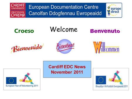 Welcome Croeso Cardiff EDC News November 2011. helping you find out about the European Union and the countries of Europe promoting debate about the EU.