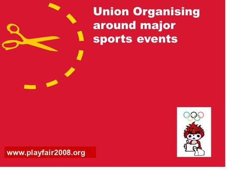Union Organising around major sports events www.playfair2008.org.