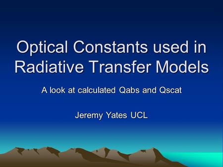 Optical Constants used in Radiative Transfer Models A look at calculated Qabs and Qscat Jeremy Yates UCL.