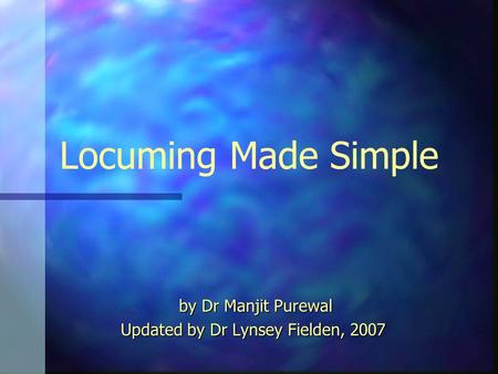 Locuming Made Simple by Dr Manjit Purewal by Dr Manjit Purewal Updated by Dr Lynsey Fielden, 2007.