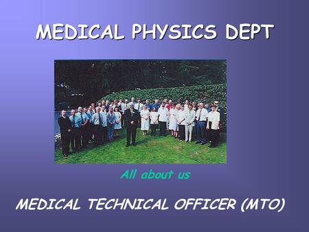 MEDICAL PHYSICS DEPT All about us MEDICAL TECHNICAL OFFICER (MTO)