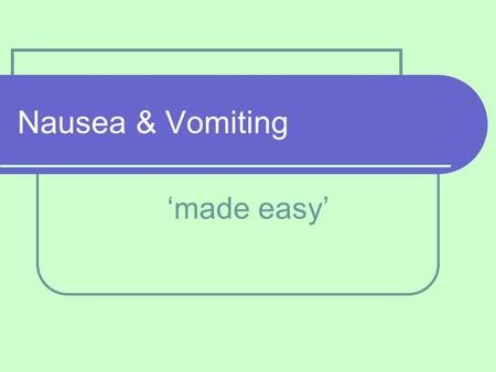 Nausea & Vomiting ‘made easy’.