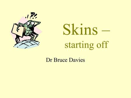 Skins – starting off Dr Bruce Davies You are not alone! Every registrar wants to talk about this! From all countries and medical schools! Which says.