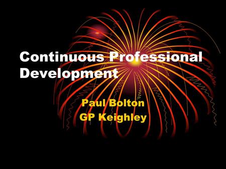 Continuous Professional Development Paul Bolton GP Keighley.