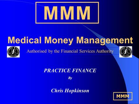 M M MM M M Medical Money Management Authorised by the Financial Services Authority PRACTICE FINANCE By Chris Hopkinson MMM.