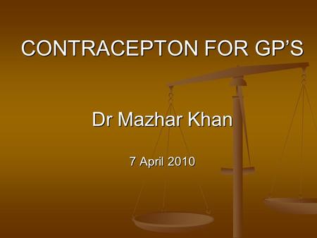CONTRACEPTON FOR GP’S Dr Mazhar Khan 7 April 2010