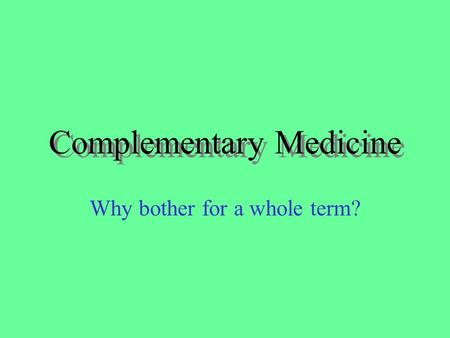 Complementary Medicine Why bother for a whole term?