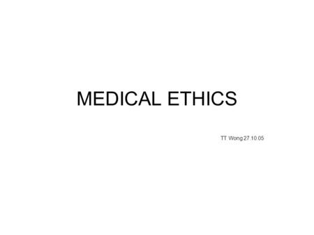 MEDICAL ETHICS TT Wong 27.10.05. THE FOUR PRINCIPLES.