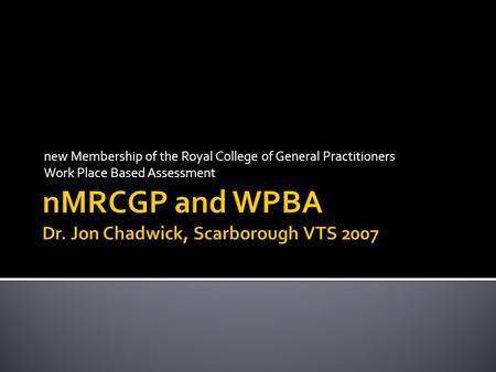 nMRCGP and WPBA Dr. Jon Chadwick, Scarborough VTS 2007