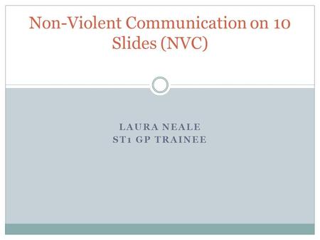 LAURA NEALE ST1 GP TRAINEE Non-Violent Communication on 10 Slides (NVC)