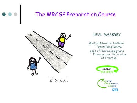 The MRCGP Preparation Course NEAL MASKREY Medical Director, National Prescribing Centre Dept of Pharmacology and Therapeutics, University of Liverpool.