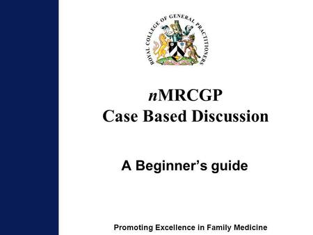 Promoting Excellence in Family Medicine nMRCGP Case Based Discussion A Beginners guide.