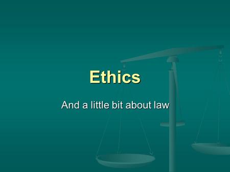Ethics And a little bit about law. Ethics isnt a woolly subject …